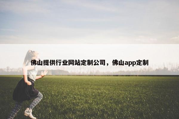 佛山提供行业网站定制公司，佛山app定制