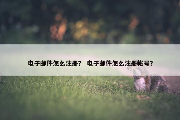 电子邮件怎么注册？ 电子邮件怎么注册帐号？