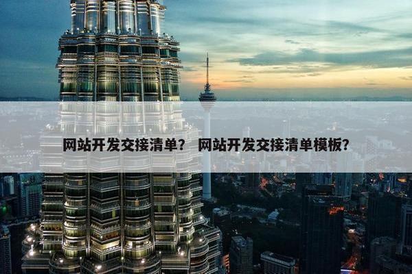 网站开发交接清单？ 网站开发交接清单模板？