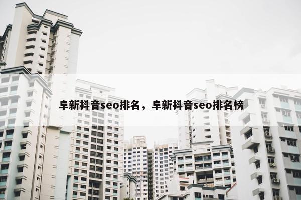 阜新抖音seo排名，阜新抖音seo排名榜