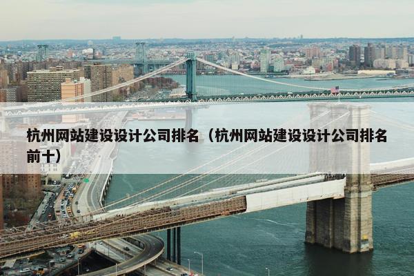 杭州网站建设设计公司排名（杭州网站建设设计公司排名前十）
