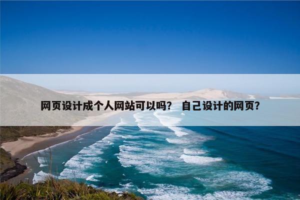 网页设计成个人网站可以吗？ 自己设计的网页？