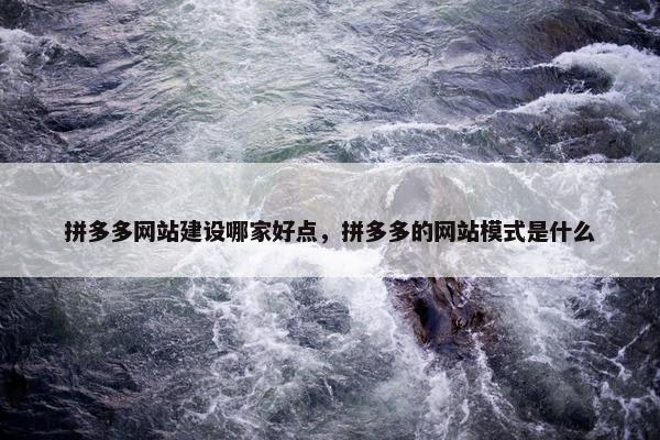 拼多多网站建设哪家好点，拼多多的网站模式是什么