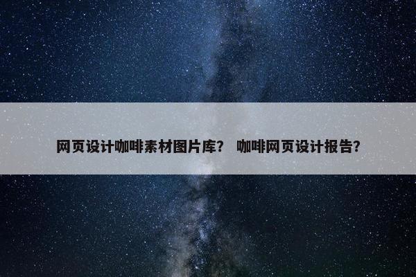 网页设计咖啡素材图片库？ 咖啡网页设计报告？