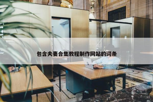 包含夫妻合集教程制作网站的词条