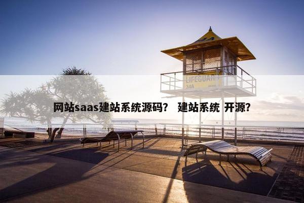 网站saas建站系统源码？ 建站系统 开源？