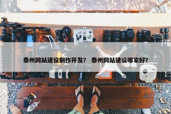 泰州网站建设制作开发？ 泰州网站建设哪家好？