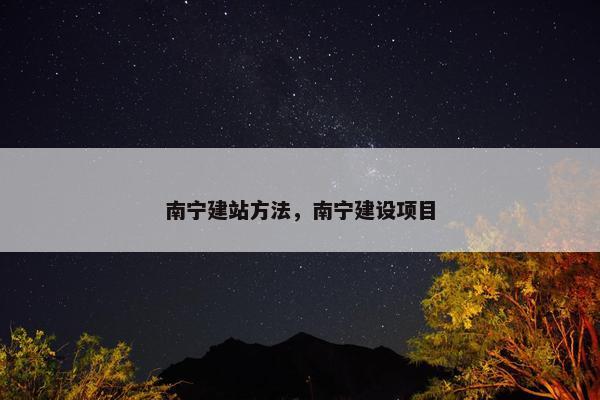 南宁建站方法，南宁建设项目
