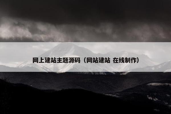 网上建站主题源码（网站建站 在线制作）