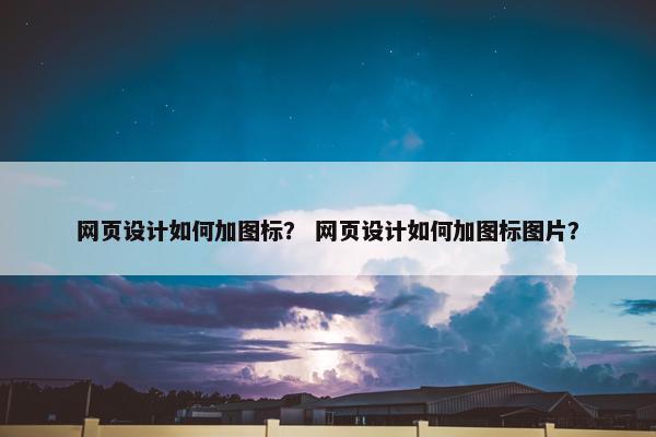 网页设计如何加图标？ 网页设计如何加图标图片？