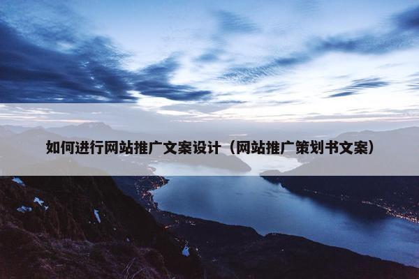如何进行网站推广文案设计（网站推广策划书文案）