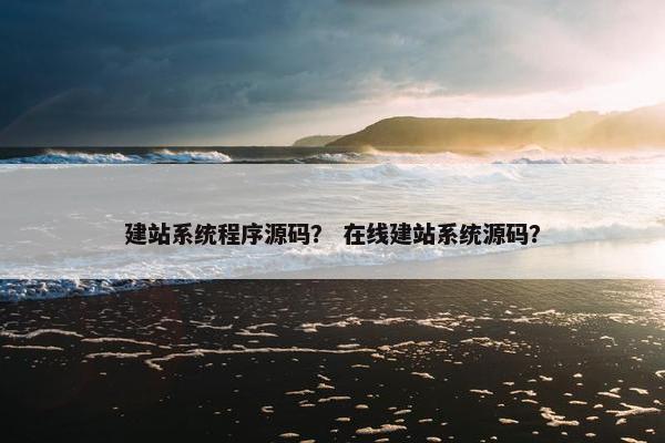 建站系统程序源码？ 在线建站系统源码？