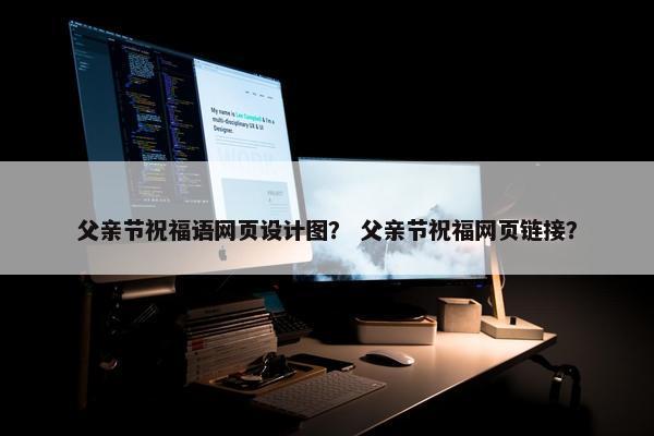父亲节祝福语网页设计图？ 父亲节祝福网页链接？