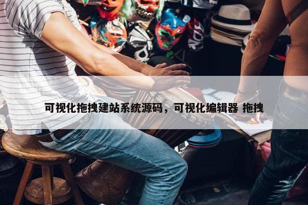 可视化拖拽建站系统源码，可视化编辑器 拖拽
