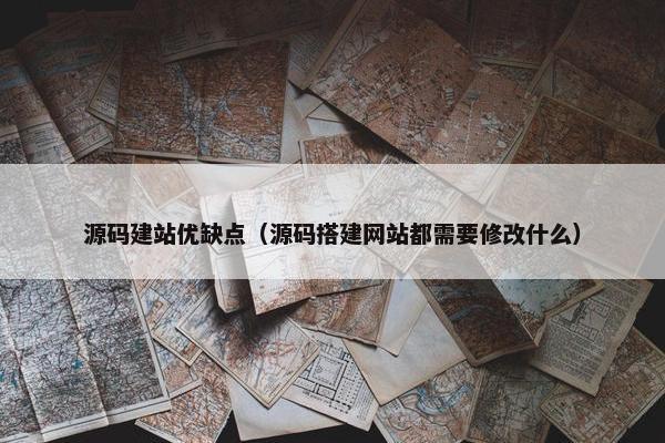 源码建站优缺点（源码搭建网站都需要修改什么）