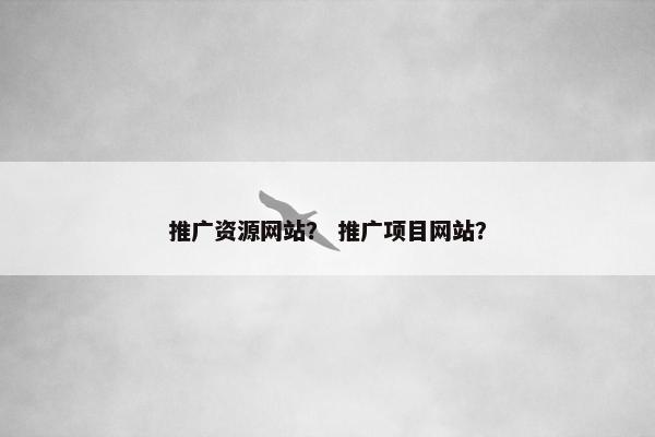 推广资源网站？ 推广项目网站？