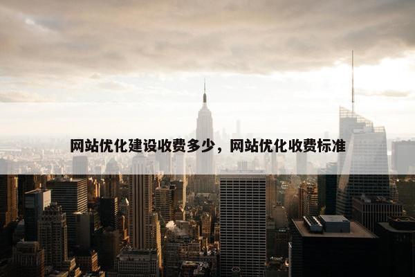 网站优化建设收费多少，网站优化收费标准