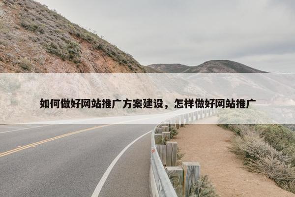 如何做好网站推广方案建设，怎样做好网站推广