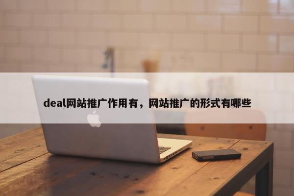 deal网站推广作用有，网站推广的形式有哪些