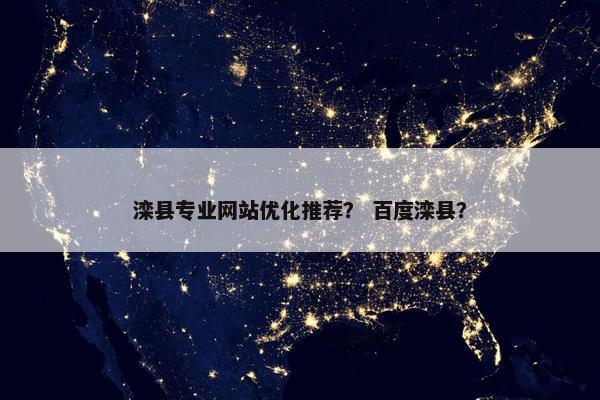 滦县专业网站优化推荐？ 百度滦县？