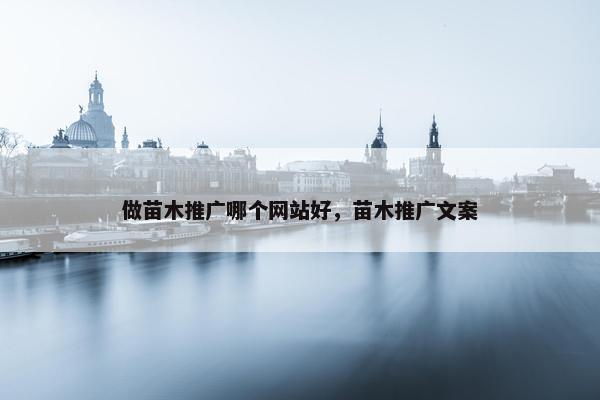 做苗木推广哪个网站好，苗木推广文案