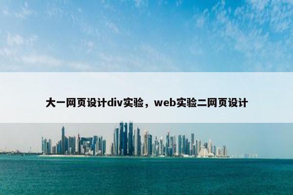 大一网页设计div实验，web实验二网页设计