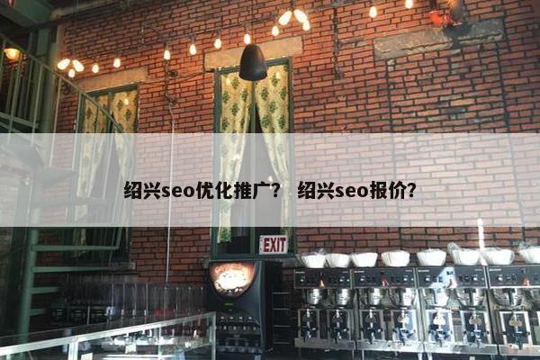 绍兴seo优化推广？ 绍兴seo报价？