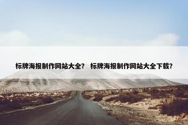标牌海报制作网站大全？ 标牌海报制作网站大全下载？