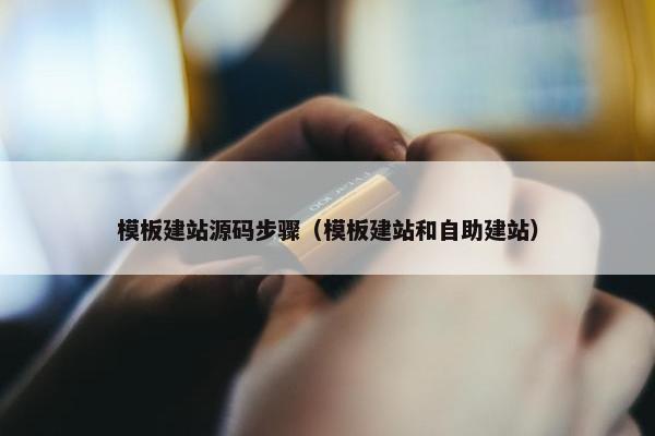 模板建站源码步骤（模板建站和自助建站）