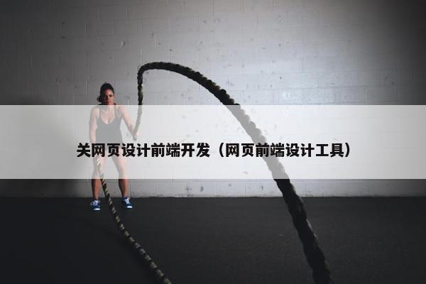 关网页设计前端开发（网页前端设计工具）