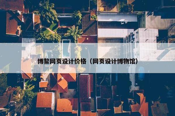 博鳌网页设计价格（网页设计博物馆）