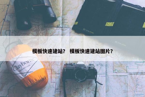 模板快速建站？ 模板快速建站图片？