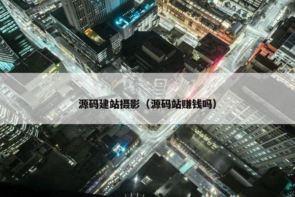 源码建站摄影（源码站赚钱吗）