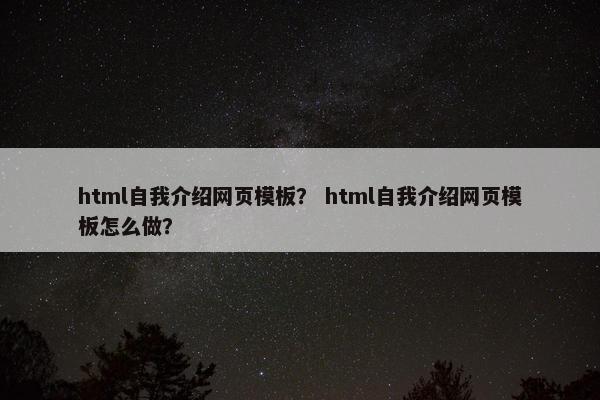 html自我介绍网页模板？ html自我介绍网页模板怎么做？