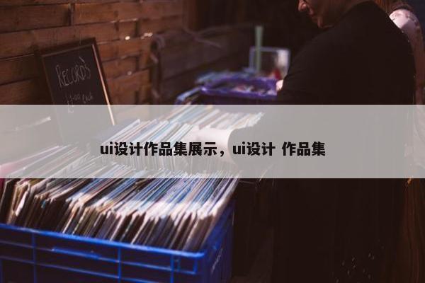 ui设计作品集展示，ui设计 作品集