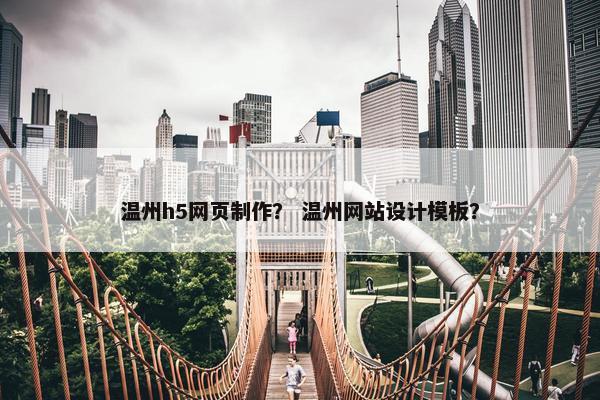 温州h5网页制作？ 温州网站设计模板？