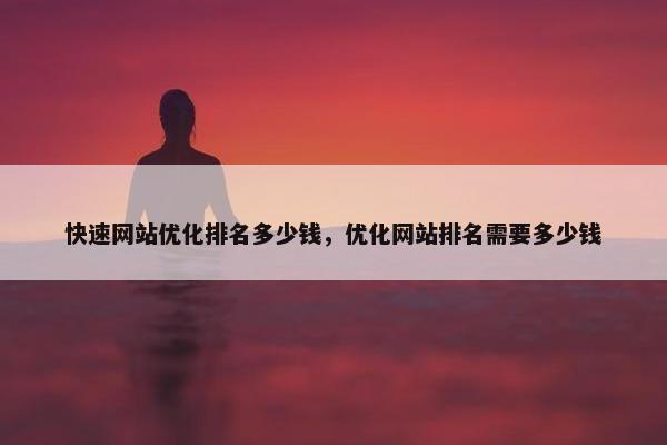 快速网站优化排名多少钱，优化网站排名需要多少钱