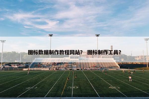 图标数据制作教程网站？ 图标制作工具？