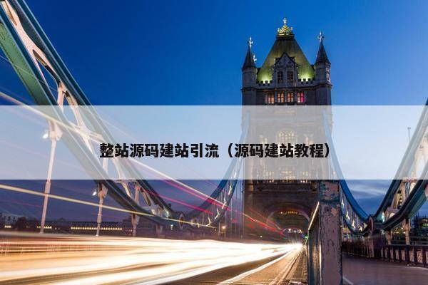 整站源码建站引流（源码建站教程）