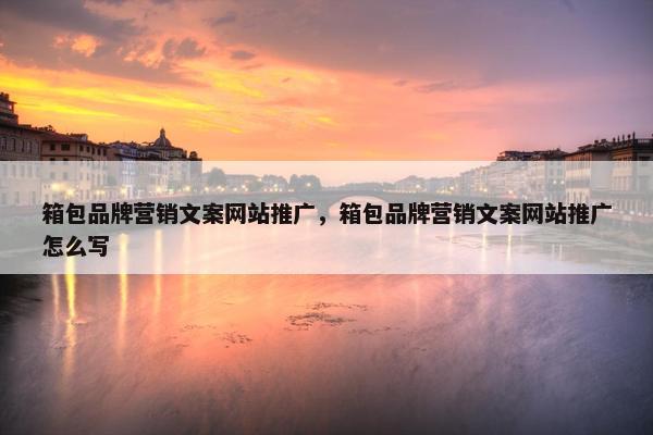 箱包品牌营销文案网站推广，箱包品牌营销文案网站推广怎么写