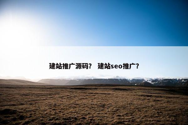建站推广源码？ 建站seo推广？