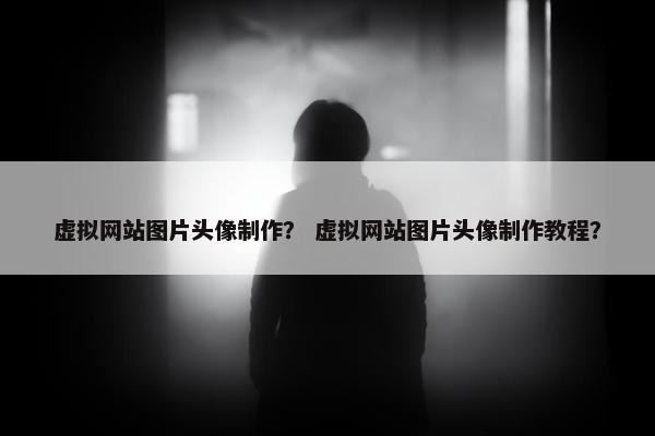 虚拟网站图片头像制作？ 虚拟网站图片头像制作教程？