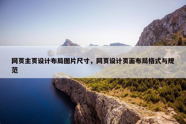 网页主页设计布局图片尺寸，网页设计页面布局格式与规范