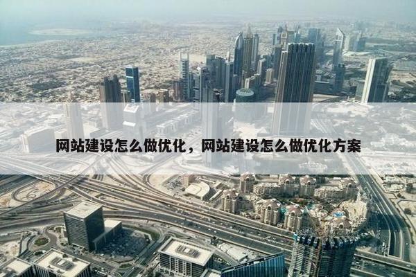 网站建设怎么做优化，网站建设怎么做优化方案