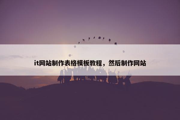 it网站制作表格模板教程，然后制作网站