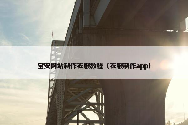 宝安网站制作衣服教程（衣服制作app）