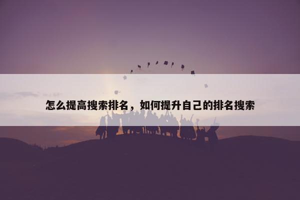 怎么提高搜索排名，如何提升自己的排名搜索