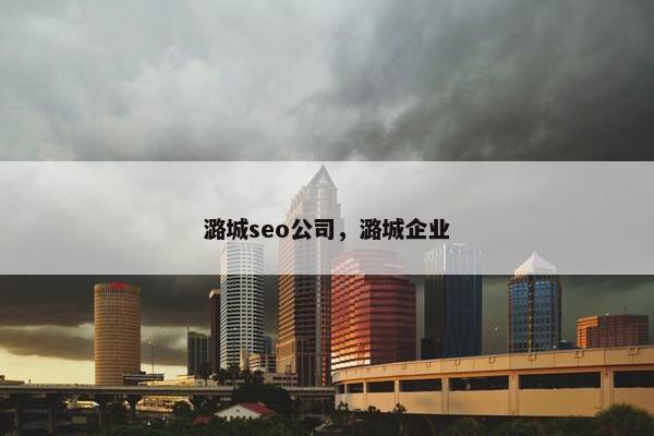 潞城seo公司，潞城企业