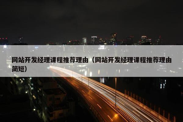 网站开发经理课程推荐理由（网站开发经理课程推荐理由简短）