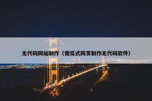 无代码网站制作（傻瓜式网页制作无代码软件）